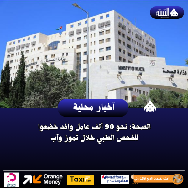 الصحة: نحو 90 ألف عامل وافد خضعوا للفحص الطبي خلال تموز وآب