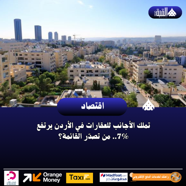 تملك الأجانب للعقارات في الأردن يرتفع 7.. من تصدّر القائمة