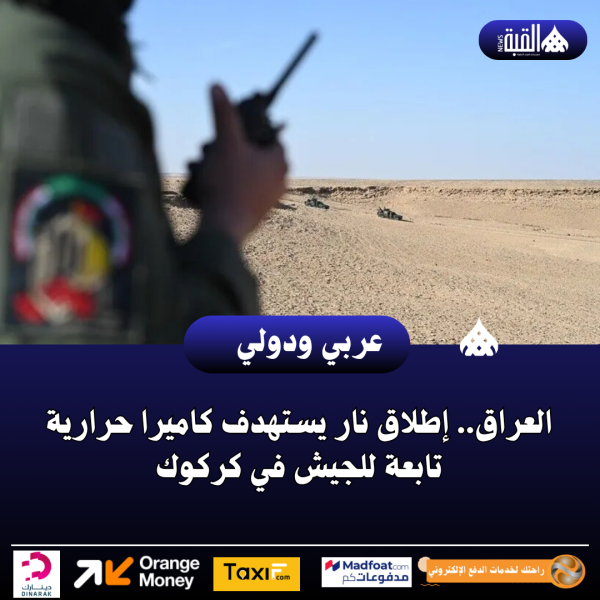 العراق.. إطلاق نار يستهدف كاميرا حرارية تابعة للجيش في كركوك