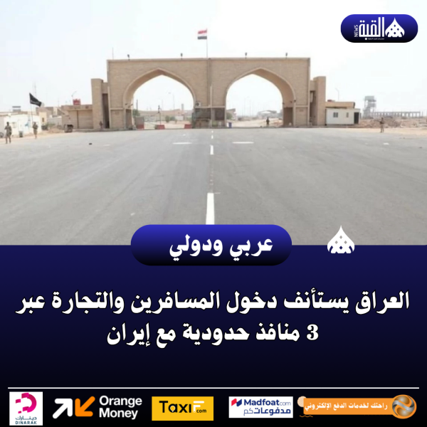 العراق يستأنف دخول المسافرين والتجارة عبر 3 منافذ حدودية مع إيران