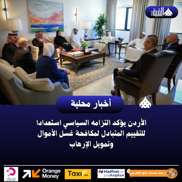 الأردن يؤكد التزامه السياسي استعدادا للتقييم المتبادل لمكافحة غسل الأموال وتمويل الإرهاب