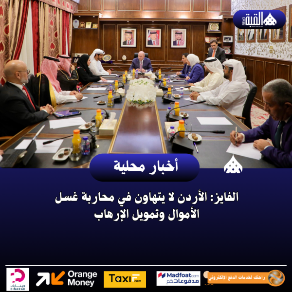 الفايز: الأردن لا يتهاون في محاربة غسل الأموال وتمويل الإرهاب