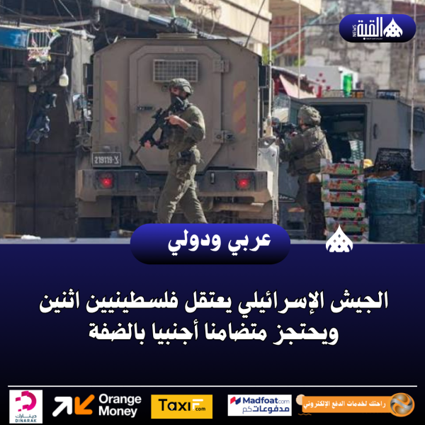 الجيش الإسرائيلي يعتقل فلسطينيين اثنين ويحتجز متضامنا أجنبيا بالضفة