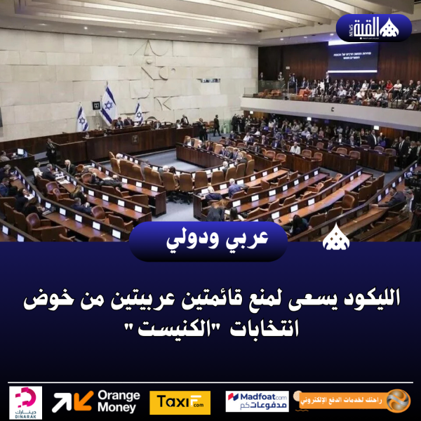 الليكود يسعى لمنع قائمتين عربيتين من خوض انتخابات الكنيست