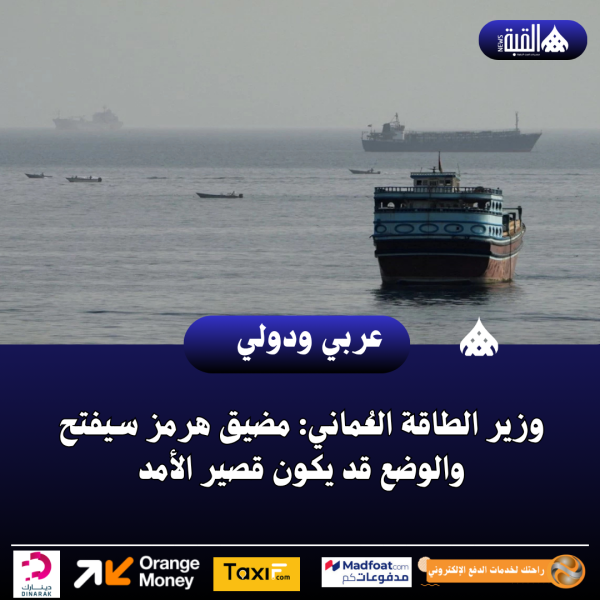 وزير الطاقة العُماني: مضيق هرمز سيفتح والوضع قد يكون قصير الأمد