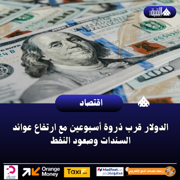 الدولار قرب ذروة أسبوعين مع ارتفاع عوائد السندات وصعود النفط