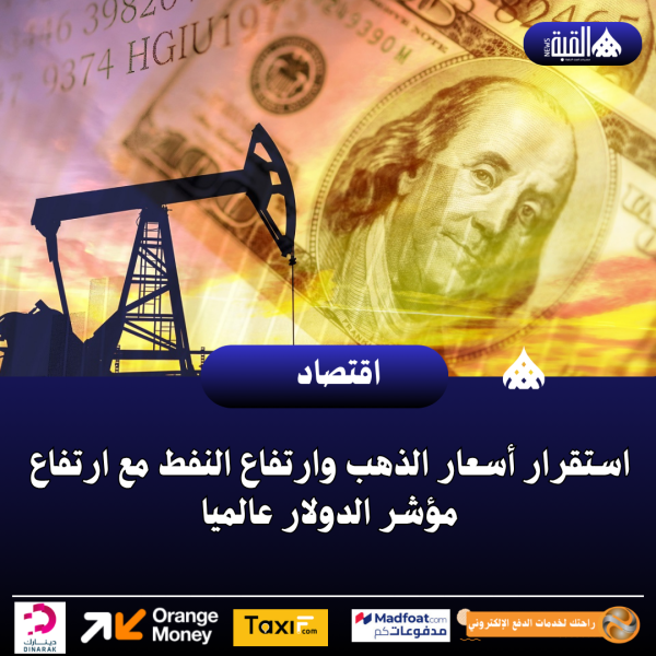 استقرار أسعار الذهب وارتفاع النفط مع ارتفاع مؤشر الدولار عالميا
