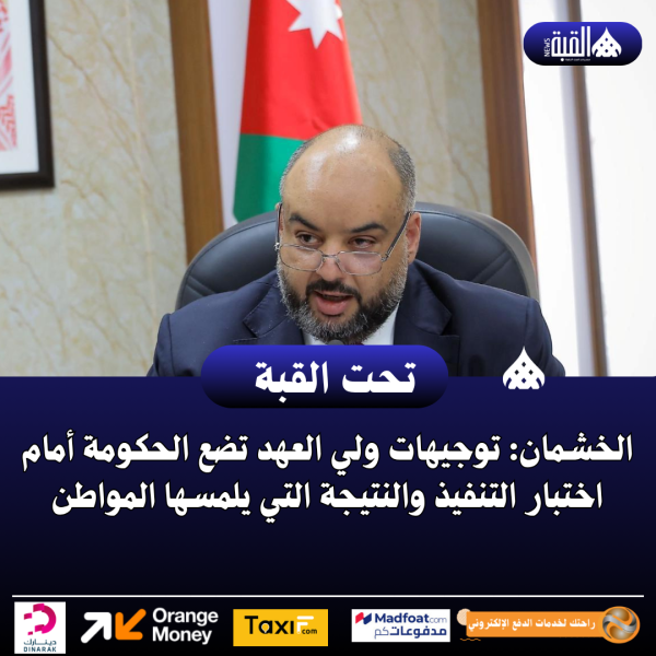 الخشمان: توجيهات ولي العهد تضع الحكومة أمام اختبار التنفيذ والنتيجة