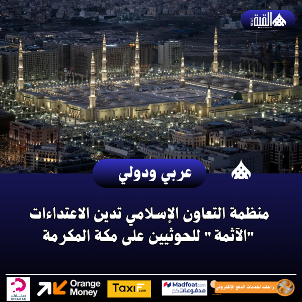 منظمة التعاون الإسلامي تدين الاعتداءات الآثمة للحوثيين على مكة المكرمة