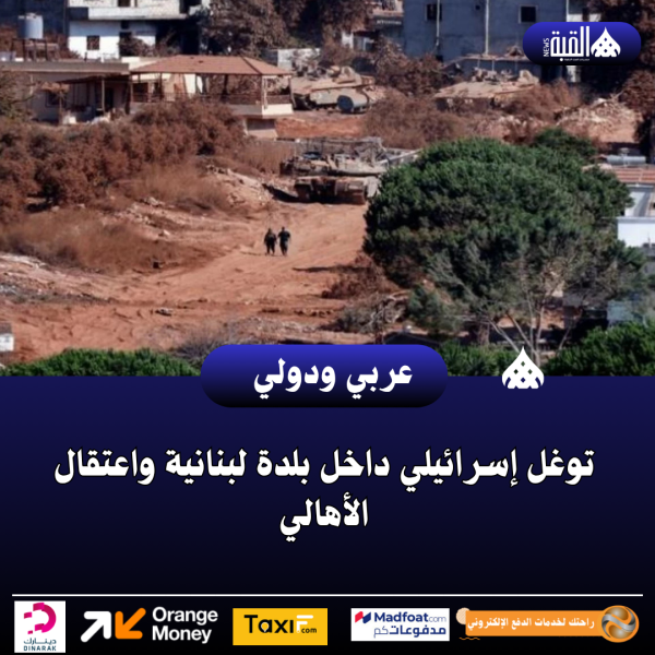 توغل إسرائيلي داخل بلدة لبنانية واعتقال الأهالي