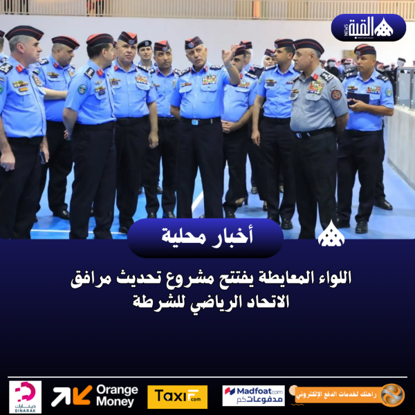 اللواء المعايطة يفتتح مشروع تحديث مرافق الاتحاد الرياضي للشرطة