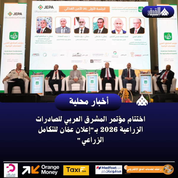 اختتام مؤتمر المشرق العربي للصادرات الزراعية 2026 بـإعلان عمّان للتكامل الزراعي
