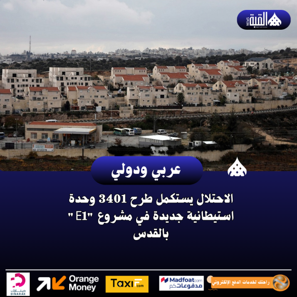 الاحتلال يستكمل طرح 3401 وحدة استيطانية جديدة في مشروع E1 بالقدس