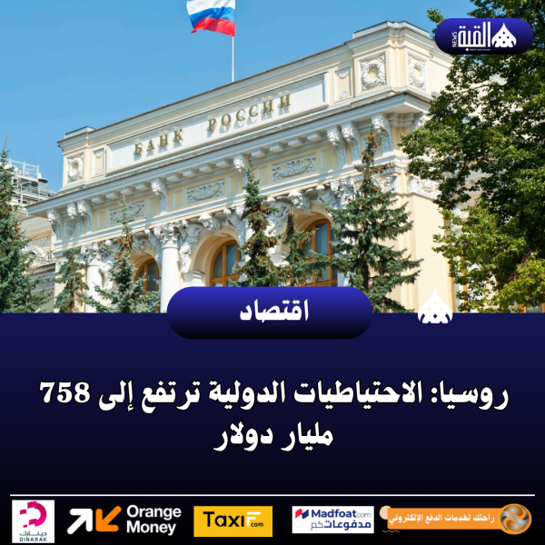 روسيا: الاحتياطيات الدولية ترتفع إلى 758 مليار دولار