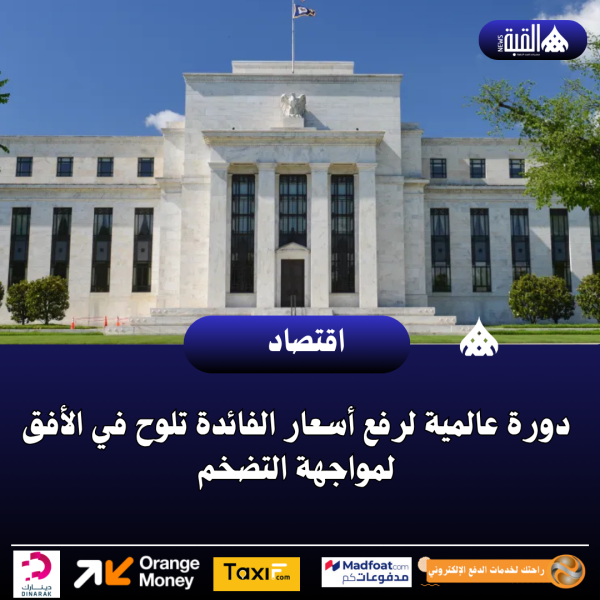 دورة عالمية لرفع أسعار الفائدة تلوح في الأفق لمواجهة التضخم