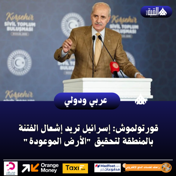 قورتولموش: إسرائيل تريد إشعال الفتنة بالمنطقة لتحقيق الأرض الموعودة