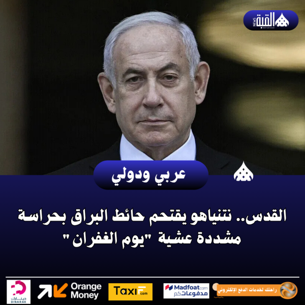 القدس.. نتنياهو يقتحم حائط البراق بحراسة مشددة عشية يوم الغفران