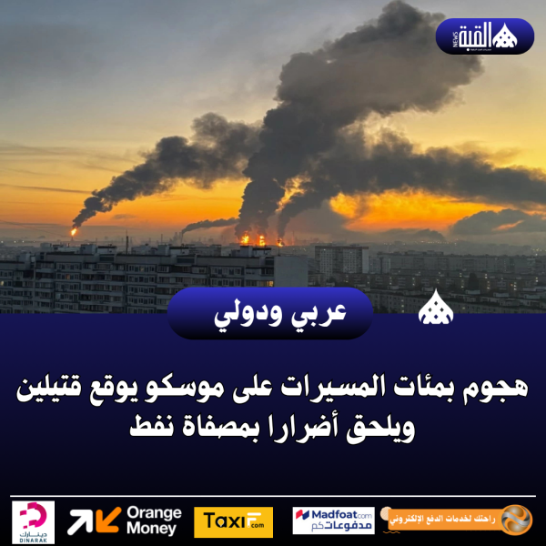 هجوم بمئات المسيرات على موسكو يوقع قتيلين ويلحق أضرارا بمصفاة نفط