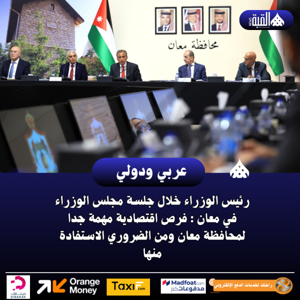 رئيس الوزراء خلال جلسة مجلس الوزراء في معان : فرص اقتصادية مهمة جدا لمحافظة معان ومن الضروري الاستفادة منها