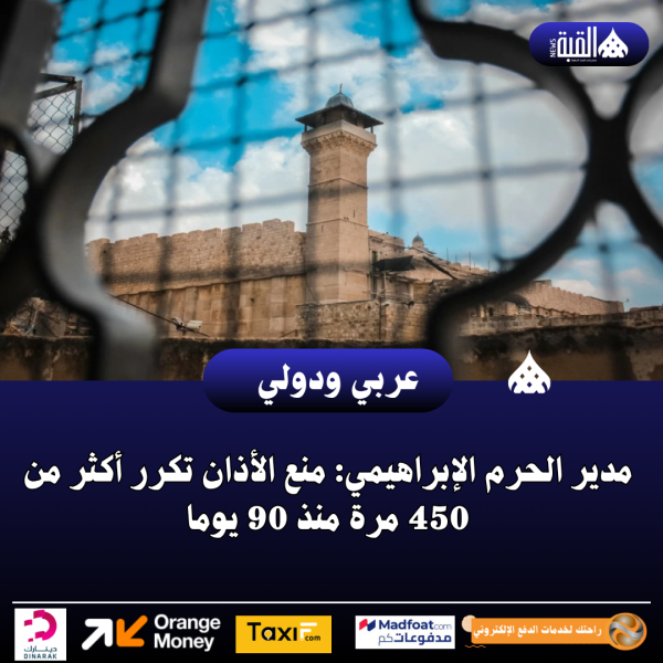 مدير الحرم الإبراهيمي: منع الأذان تكرر أكثر من 450 مرة منذ 90 يوما