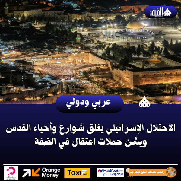 الاحتلال الإسرائيلي يغلق شوارع وأحياء القدس ويشن حملات اعتقال في الضفة