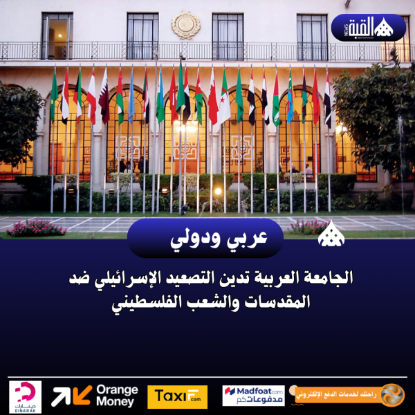 الجامعة العربية تدين التصعيد الإسرائيلي ضد المقدسات والشعب الفلسطيني
