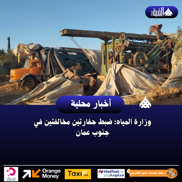 وزارة المياه: ضبط حفارتين مخالفتين في جنوب عمان