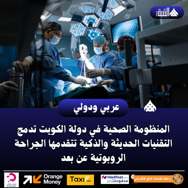 المنظومة الصحية في دولة الكويت تدمج التقنيات الحديثة والذكية تتقدمها الجراحة الروبوتية عن بعد