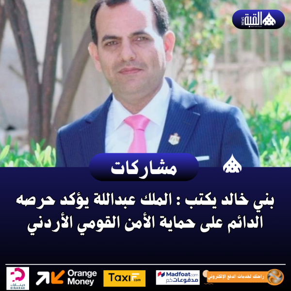 بني خالد يكتب : الملك عبداللة يؤكد حرصه الدائم على حماية الأمن القومي الأردني