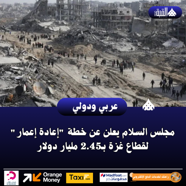 مجلس السلام يعلن عن خطة إعادة إعمار لقطاع غزة بـ2.45 مليار دولار