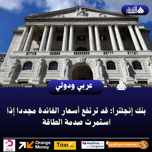 بنك إنجلترا: قد ترتفع أسعار الفائدة مجددا إذا استمرت صدمة الطاقة