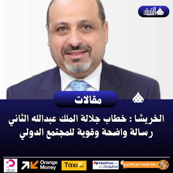 الخريشا : خطاب جلالة الملك عبدالله الثاني رسالة واضحة وقوية للمجتمع الدولي