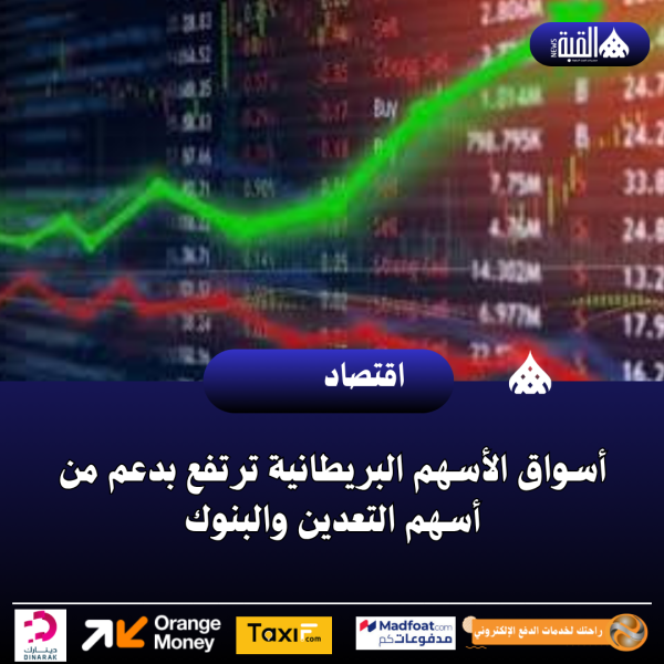 أسواق الأسهم البريطانية ترتفع بدعم من أسهم التعدين والبنوك