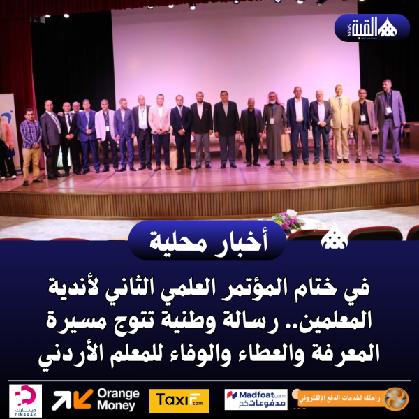 في ختام المؤتمر العلمي الثاني لأندية المعلمين.. رسالة وطنية تتوج مسيرة المعرفة والعطاء والوفاء للمعلم الأردني