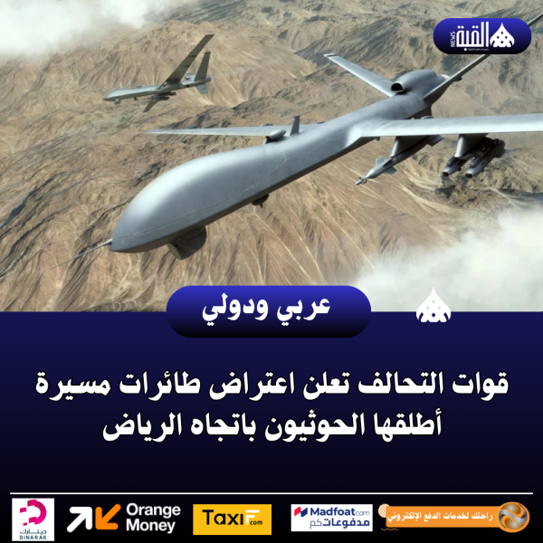 قوات التحالف تعلن اعتراض طائرات مسيرة أطلقها الحوثيون باتجاه الرياض