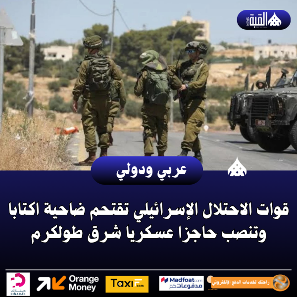 قوات الاحتلال الإسرائيلي تقتحم ضاحية اكتابا وتنصب حاجزا عسكريا شرق طولكرم
