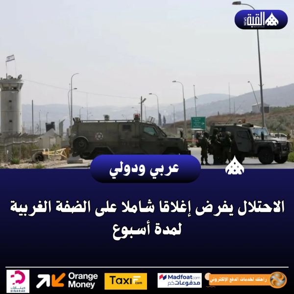 الاحتلال يفرض إغلاقا شاملا على الضفة الغربية لمدة أسبوع