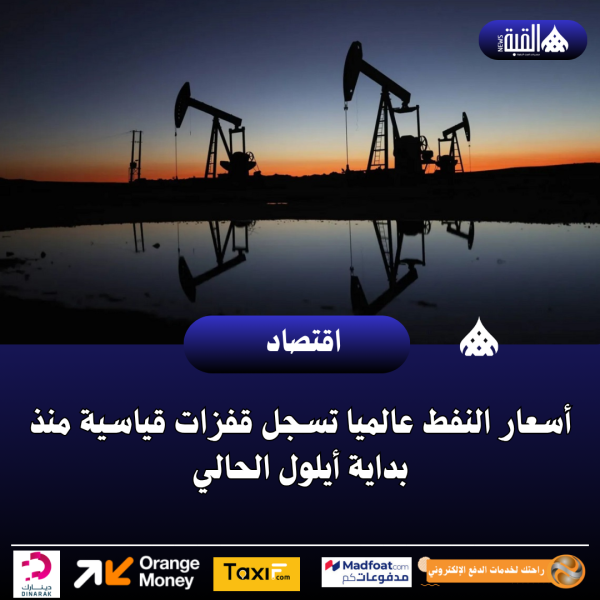 أسعار النفط عالميا تسجل قفزات قياسية منذ بداية أيلول الحالي