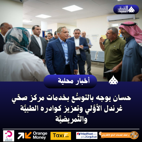 حسان يوجه بالتوسُّع بخدمات مركز صحِّي غرندل الأوَّلي وتعزيز كوادره الطبيَّة والتَّمريضيَّة