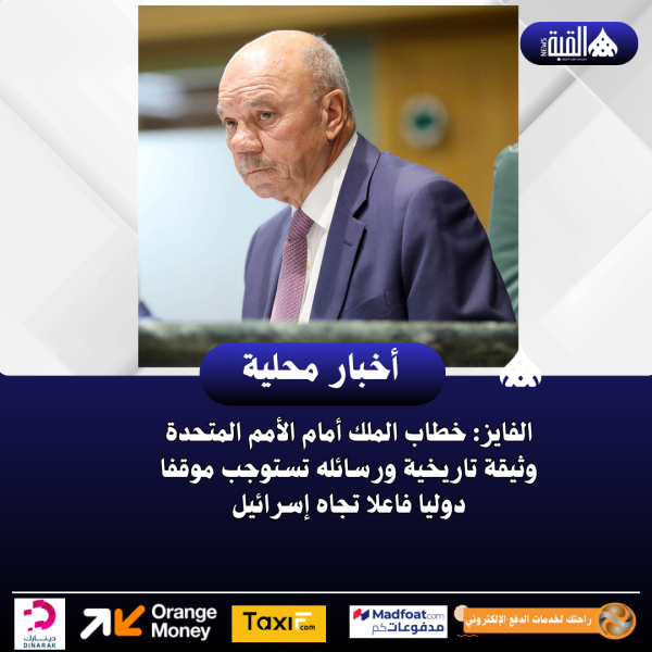 الفايز: خطاب الملك أمام الأمم المتحدة وثيقة تاريخية ورسائله تستوجب موقفا دوليا فاعلا تجاه إسرائيل