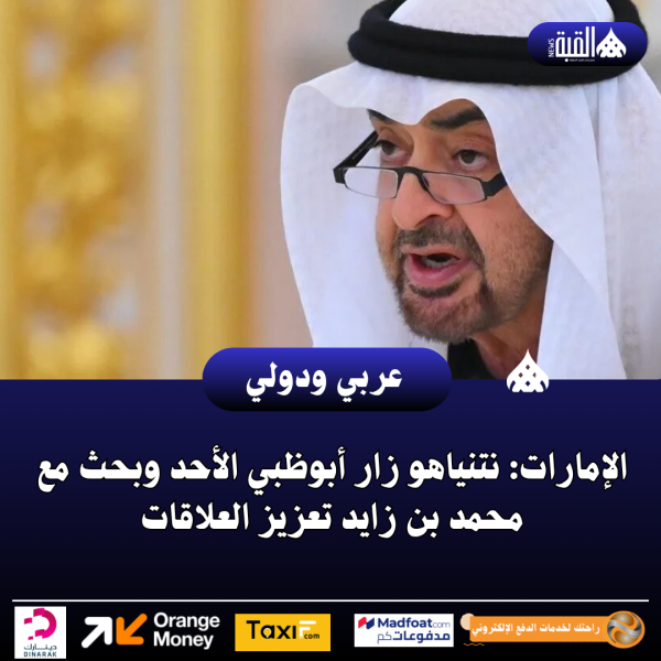 الإمارات: نتنياهو زار أبوظبي الأحد وبحث مع محمد بن زايد تعزيز العلاقات