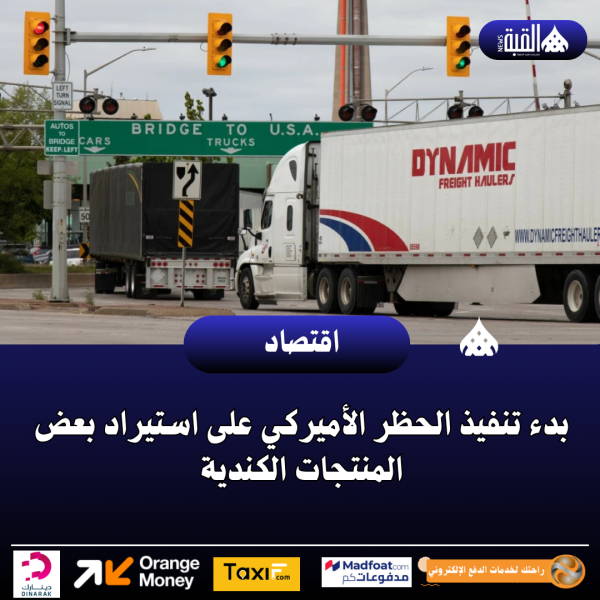 بدء تنفيذ الحظر الأميركي على استيراد بعض المنتجات الكندية