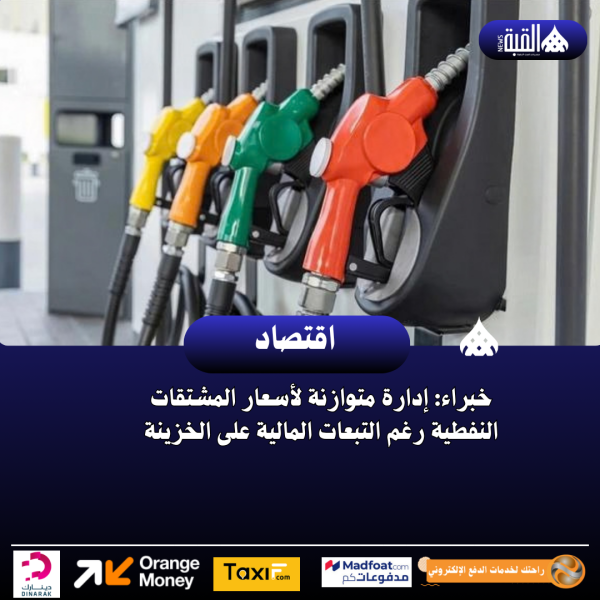 خبراء: إدارة متوازنة لأسعار المشتقات النفطية رغم التبعات المالية على الخزينة