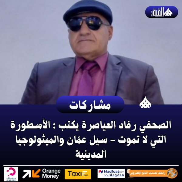 الصحفي رفاد العياصرة يكتب : الأسطورة التي لا تموت  سيل عمّان والميثولوجيا المدينية
