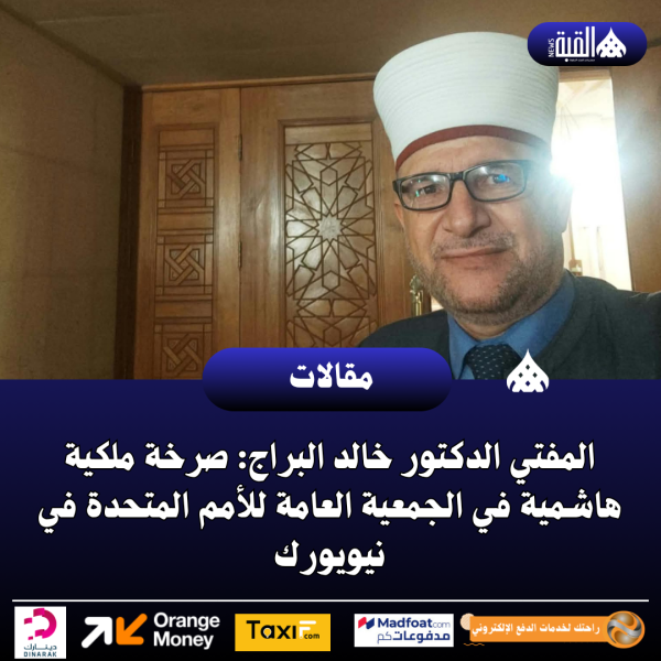 المفتي الدكتور خالد البراج: صرخة ملكية هاشمية في الجمعية العامة للأمم المتحدة في نيويورك