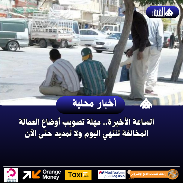 الساعة الأخيرة.. مهلة تصويب أوضاع العمالة المخالفة تنتهي اليوم ولا تمديد حتى الآن