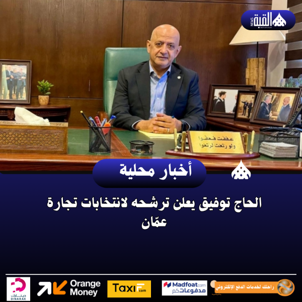 الحاج توفيق يعلن ترشحه لانتخابات تجارة عمّان