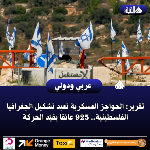 تقرير: الحواجز العسكرية تعيد تشكيل الجغرافيا الفلسطينية.. 925 عائقا يقيّد الحركة