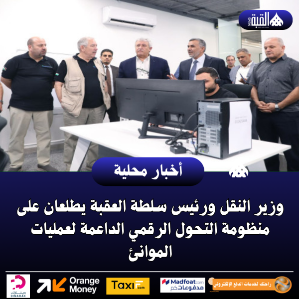 وزير النقل ورئيس سلطة العقبة يطلعان على منظومة التحول الرقمي الداعمة لعمليات الموانئ