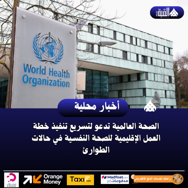 الصحة العالمية تدعو لتسريع تنفيذ خطة العمل الإقليمية للصحة النفسية في حالات الطوارئ